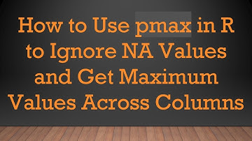 How to Use pmax in R to Ignore NA Values and Get Maximum Values Across Columns