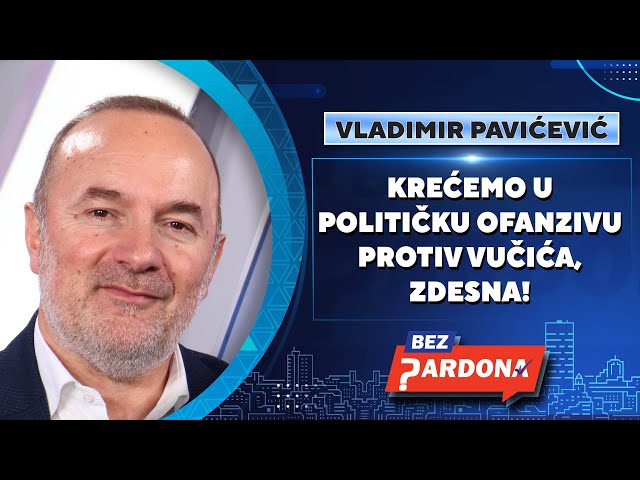 BEZ PARDONA | Vladimir Pavićević: Krećemo u političku ofanzivu protiv Vučića, zdesna!