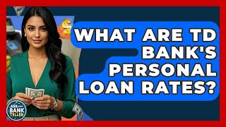 What Are TD Bank's Personal Loan Rates? - Ask Your Bank Teller