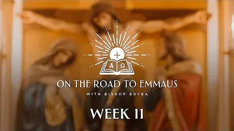 On the Road to Emmaus w/ Bishop Boyea | Week 11 | August 27 to September 2