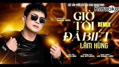 KARAOKE Giờ Tôi Đã Biết remix - Lâm Hùng