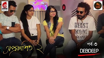 Debdeep | Kar Kache Agun Ache। কার কাছে আগুন আছে। Aprokashito 2 | Debdeep New Song Episode 3