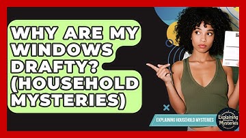 Why Are My Windows Drafty? (Household Mysteries) - Explaining Household Mysteries