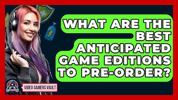 What Are The Best Anticipated Game Editions To Pre-order? - Video Gamers Vault