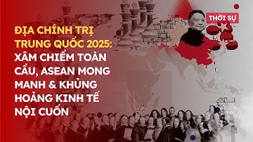 Địa Chính Trị Trung Quốc 2025: Xâm Chiếm Toàn Cầu, ASEAN Mong Manh & Khủng Hoảng Kinh Tế Nội Cuốn