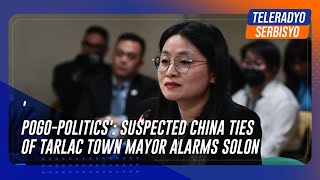 'POGOpolitics': Suspected China ties of Tarlac town mayor alarms solon | TeleRadyo Serbisyo