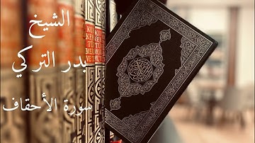 سورة الأحقاف للقارئ الشيخ بدر التركي