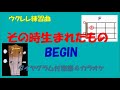 【ウクレレ練習曲】 BEGIN - その時生まれたもの((inF)メロディタブ譜付&amp;KARAOKE)