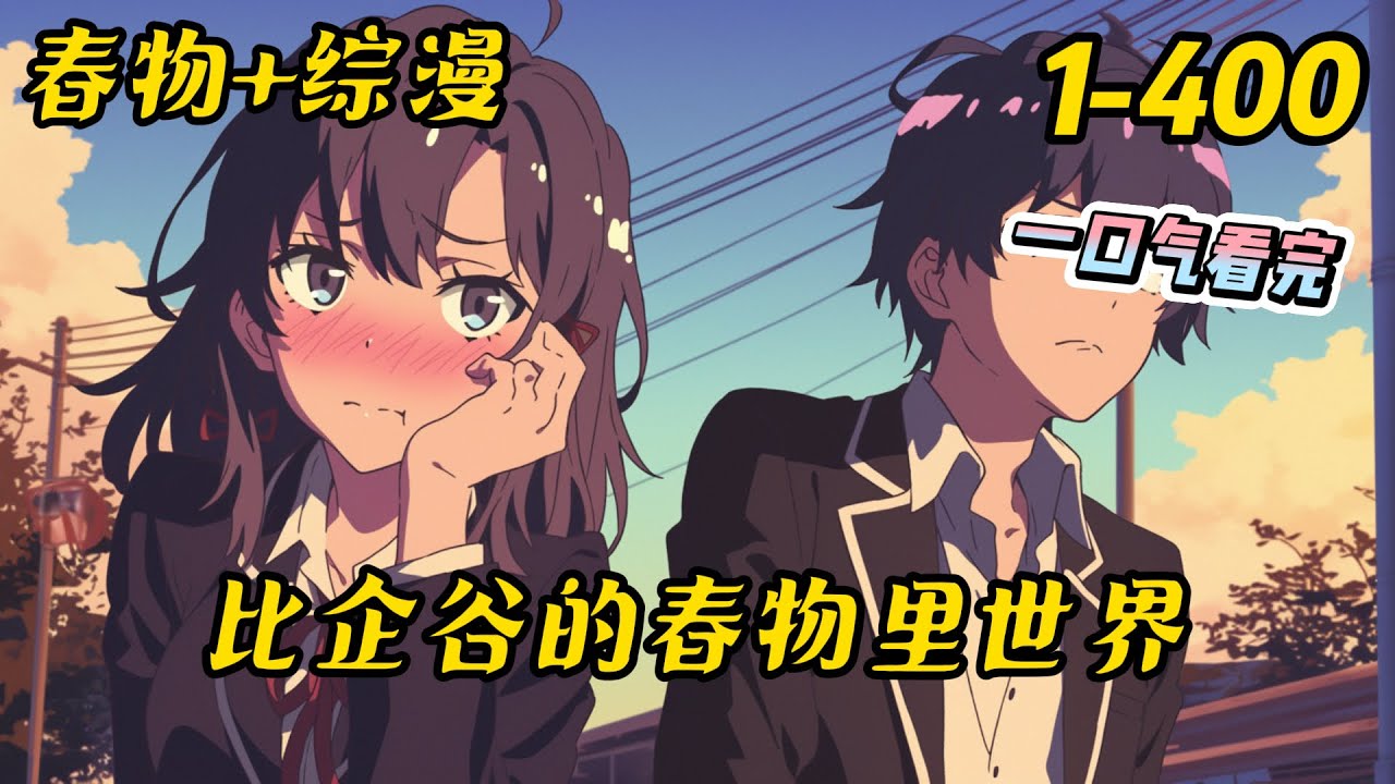1-400《比企谷的春物里世界》青春是谎言，是邪恶。所谓青春，不过是现充们虚假生活，互相欺骗，维持人际交往关系的一种媒介 