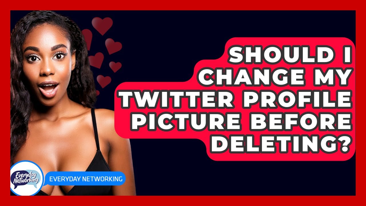 Should I Change My Twitter Profile Picture Before Deleting? - Everyday-Networking