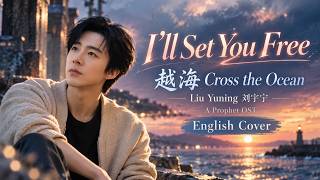 越海 (Cross the Ocean) – Liu Yuning 刘宇宁 | English Cover | A Prophet 💔 I'll Set You Free
