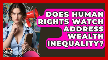 Does Human Rights Watch Address Wealth Inequality? - Socialism Explained
