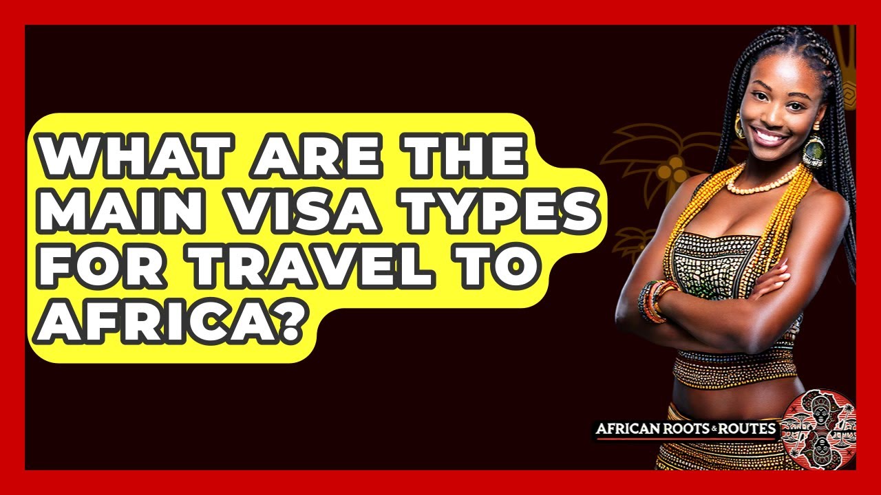 What Are The Main Visa Types For Travel To Africa? - African Roots And Routes