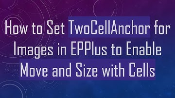 How to Set TwoCellAnchor for Images in EPPlus to Enable Move and Size with Cells
