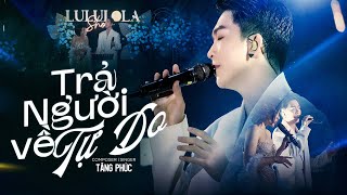 TRẢ NGƯỜI VỀ TỰ DO - TĂNG PHÚC live at #Lululola