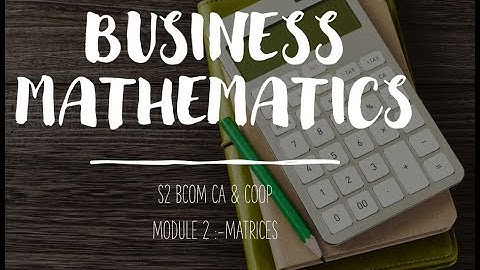 Business Mathematics Module 2:- Matrices