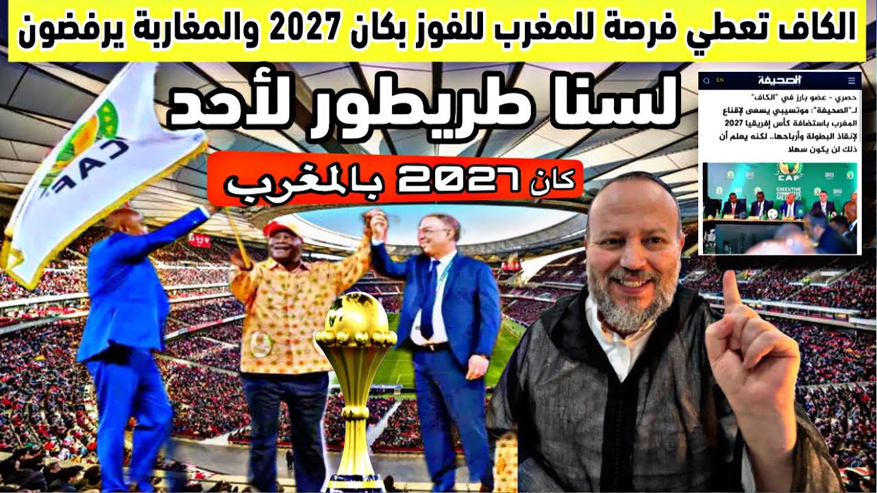 عاجل وحصري الكاف يضغط بقوة على المغرب لاحتضان كان 2027 والمغاربة يرفضون ويردون بقوة لسنا طريطور لاحد