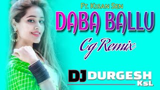 Daba Ballu - Cg Remix | Dj Durgesh Ksl | Ft. Kisan Sen | Cg New Dj Song 2021