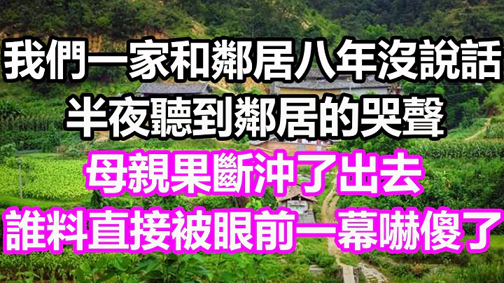 我们一家和邻居八年没有说话，半夜听到邻居的哭声，母亲毅然决然冲了出去，谁料直接被眼前一幕吓傻了，竟然...#浅谈人生#民间故事#为人处世#生活经验#情感故事#养老#花开富贵#深夜浅读#幸福人生 - 天天要闻