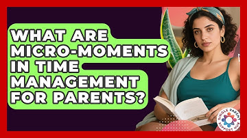 What Are Micro-moments In Time Management For Parents? - Single Parent Support Hub