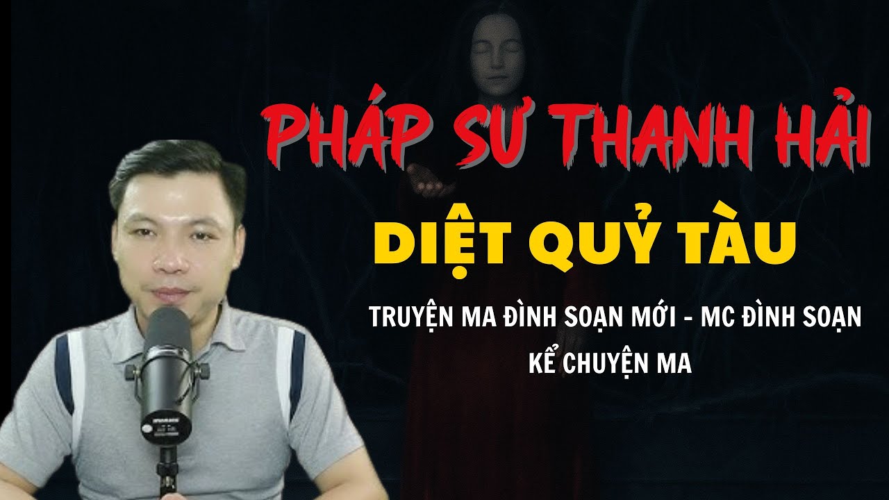 TRUYỆN MA ĐÌNH SOẠN MỚI : PHÁP SƯ THANH HẢI DIỆT QUỶ TÀU | CHUYỆN MA MC ĐÌNH SOẠN KỂ