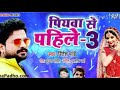 पियवा से पहिले 3 । Piyawa se pahile 3 Ritesh pandey hits 2018