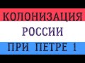 КОЛОНИЗАЦИЯ РОССИИ ПРИ ПЕТРЕ 1