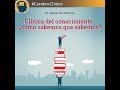 Clínica del conocimiento: ¿cómo sabemos que sabemos?