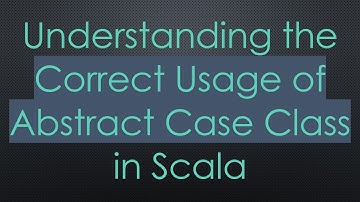 Understanding the Correct Usage of Abstract Case Class in Scala