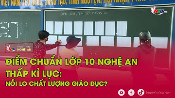Điểm chuẩn lớp 10 Nghệ An thấp kỉ lục: Nỗi lo chất lượng giáo dục?