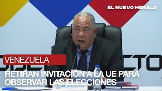 Venezuela retira invitación a la Unión Europea para observar elecciones presidenciales