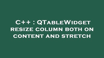 C++ : QTableWidget resize column both on content and stretch