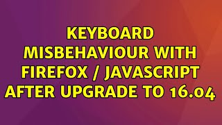 Ubuntu: Keyboard misbehaviour with Firefox / Javascript after upgrade to 16.04 (2 Solutions!!)