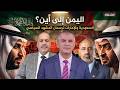 اليمن إلى أين السعودية والإمارات ترسمان المشهد السياسي