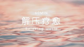 【60分钟解压疗愈音乐】放松大脑 平和心灵 瑜伽/入眠/独处/居家背景音乐