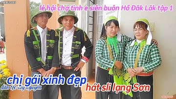 Hát sli lạng Sơn,Trai Đăk nông gặp gái chủ nhà e siên, lễ hội chợ tình e siên buôn Hồ Đăk Lăk
