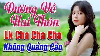 ĐƯỜNG VỀ HAI THÔN Lk Nhạc Sống Thôn Quê Cha Cha Cha KHÔNG QUẢNG CÁO Hay Nhất 2023