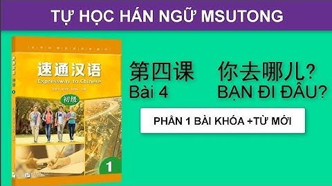 BÀI 4: BẠN ĐI ĐÂU (PHẦN 1)  第四课：你去哪？ Hán ngữ Msutong sơ cấp 1