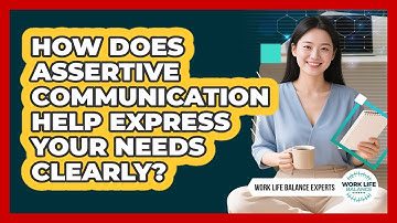 How Does Assertive Communication Help Express Your Needs Clearly? - Work Life Balance Experts