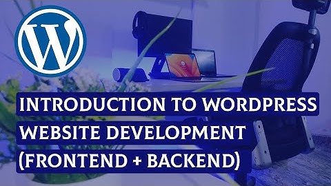 INTRODUCTION TO WORDPRESS WEBSITE DEVELOPMENT FRONTEND + BACKEND
