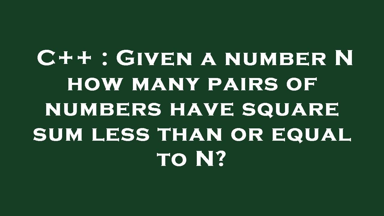 C Given A Number N How Many Pairs Of Numbers Have Square Sum Less C Given A Number N How Many Pairs Of Numbers Have Square Sum Less