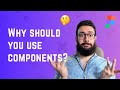 Why you should use components