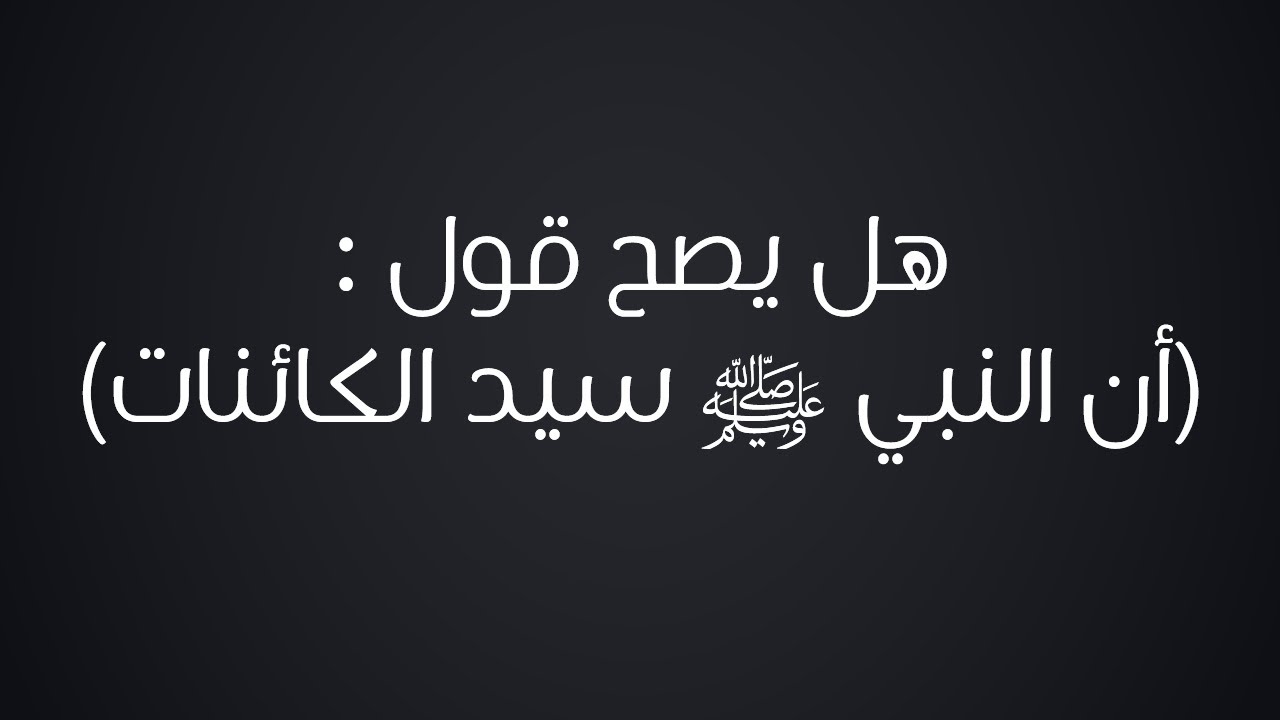 هل يصح قول : أن النبي ﷺ سيد الكائنات - الشيخ : محمد بن هادي المدخلي