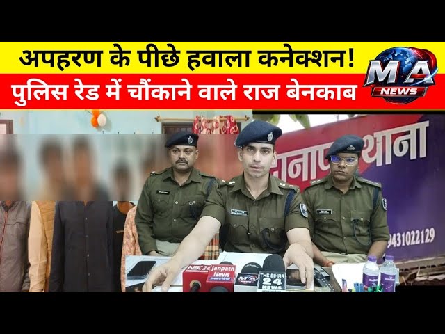 Patna: अपहरण के पीछे हवाला कनेक्शन! Police रेड में चौंकाने वाले राज बेनकाब