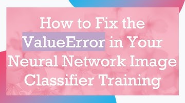 How to Fix the ValueError in Your Neural Network Image Classifier Training