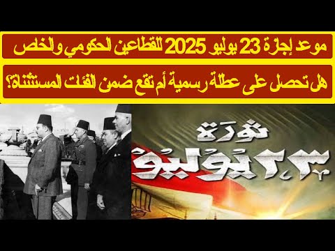 موعد إجازة 23 يوليو 25 للقطاعين الحكومي والخاص هل تحصل على عطلة رسمية أم تقع ضمن الفئات المستثناة