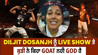 Diljit Dosanjh ਨੂੰ Live Show ਤੇ ਕੁੜੀ ਨੇ ਕਿਹਾ GOAT ਨਹੀ GOD ਹੈ