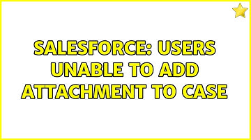 Salesforce: Users unable to add attachment to case