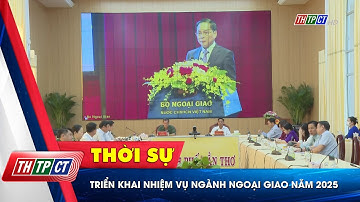 Triển khai nhiệm vụ ngành Ngoại giao năm 2025 | Cần Thơ TV