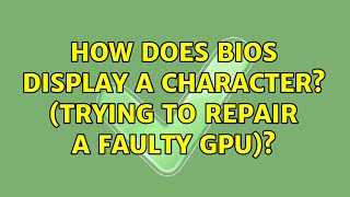 How does BIOS display a character? (Trying to repair a faulty GPU)?